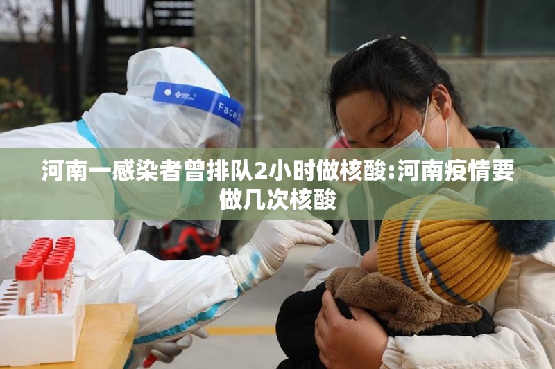 河南一感染者曾排队2小时做核酸:河南疫情要做几次核酸