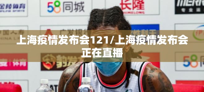 上海疫情发布会121/上海疫情发布会正在直播