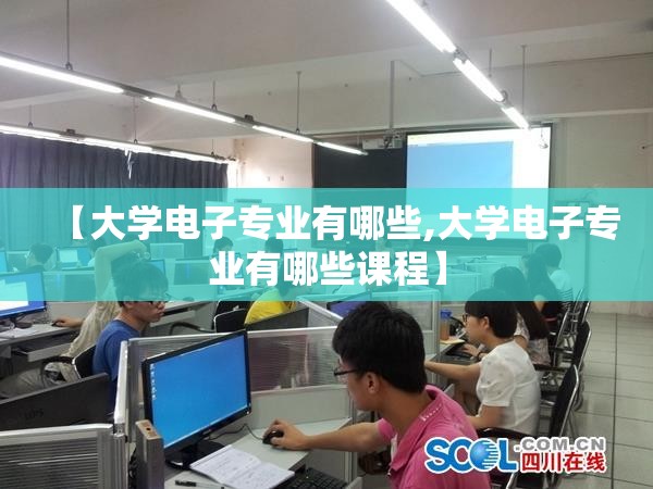 【大学电子专业有哪些,大学电子专业有哪些课程】