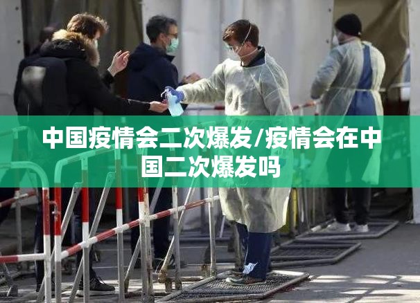 中国疫情会二次爆发/疫情会在中国二次爆发吗