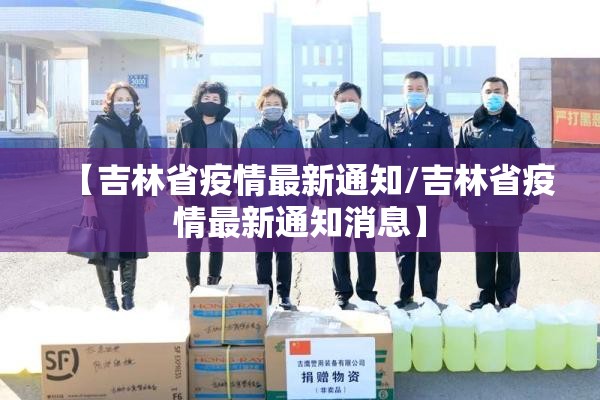 【吉林省疫情最新通知/吉林省疫情最新通知消息】