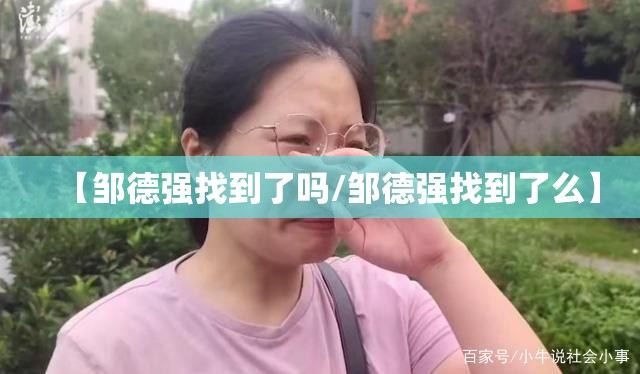 【邹德强找到了吗/邹德强找到了么】