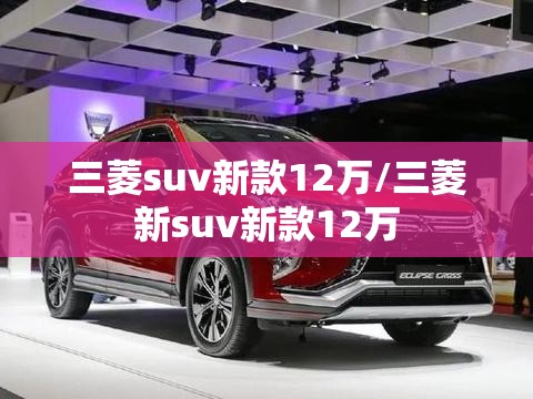 三菱suv新款12万/三菱新suv新款12万
