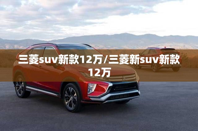 三菱suv新款12万/三菱新suv新款12万