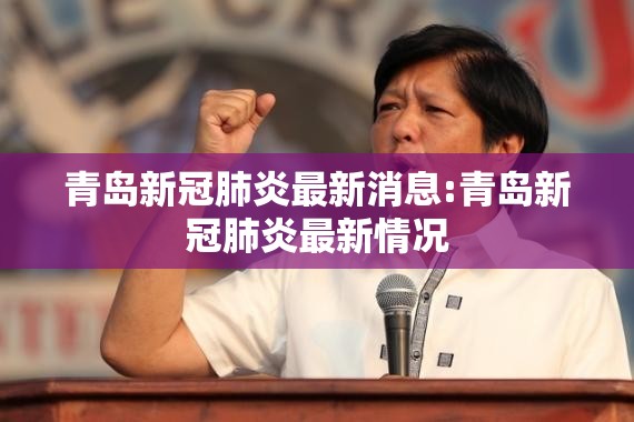 青岛新冠肺炎最新消息:青岛新冠肺炎最新情况