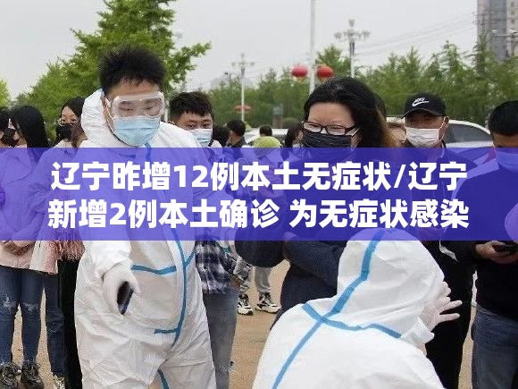 辽宁昨增12例本土无症状/辽宁新增2例本土确诊 为无症状感染者转归