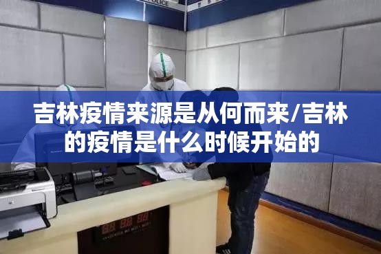 吉林疫情来源是从何而来/吉林的疫情是什么时候开始的
