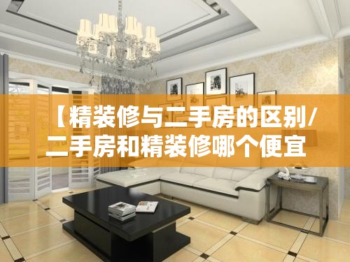 【精装修与二手房的区别/二手房和精装修哪个便宜】