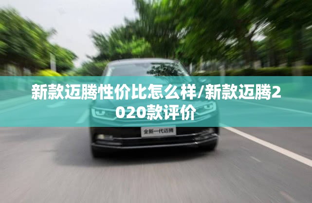新款迈腾性价比怎么样/新款迈腾2020款评价