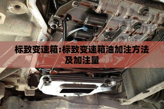 标致变速箱:标致变速箱油加注方法及加注量