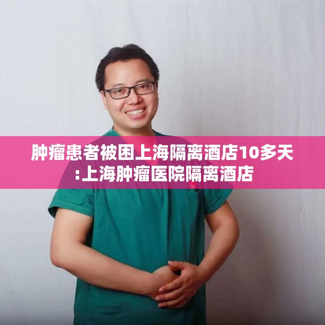 肿瘤患者被困上海隔离酒店10多天:上海肿瘤医院隔离酒店