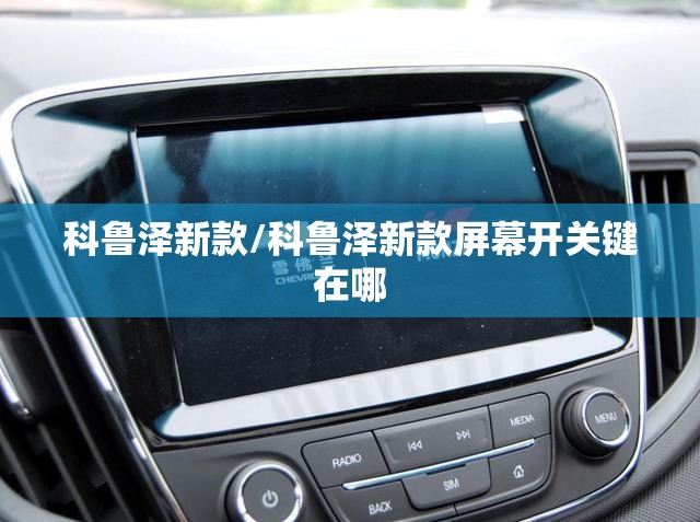 科鲁泽新款/科鲁泽新款屏幕开关键在哪