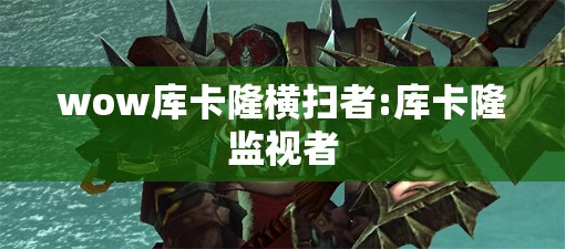 wow库卡隆横扫者:库卡隆监视者