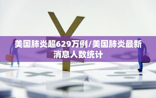 美国肺炎超629万例/美国肺炎最新消息人数统计
