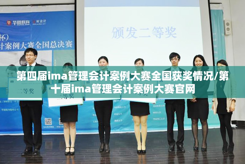 第四届ima管理会计案例大赛全国获奖情况/第十届ima管理会计案例大赛官网