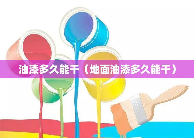 油漆多久能干（地面油漆多久能干）