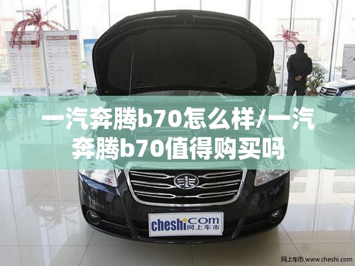一汽奔腾b70怎么样/一汽奔腾b70值得购买吗
