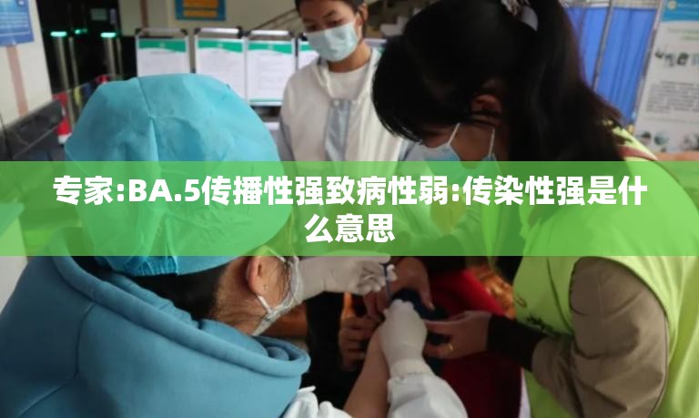 专家:BA.5传播性强致病性弱:传染性强是什么意思