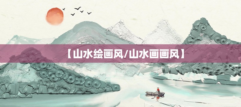 【山水绘画风/山水画画风】