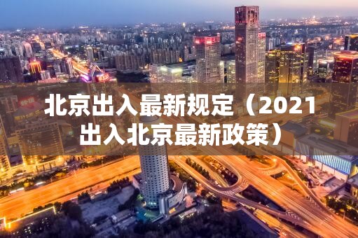 北京出入最新规定（2021出入北京最新政策）