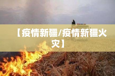 【疫情新疆/疫情新疆火灾】