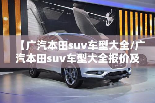 【广汽本田suv车型大全/广汽本田suv车型大全报价及图片】