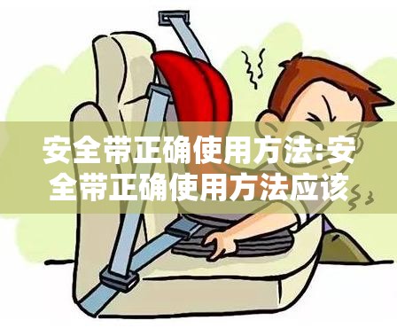 安全带正确使用方法:安全带正确使用方法应该是