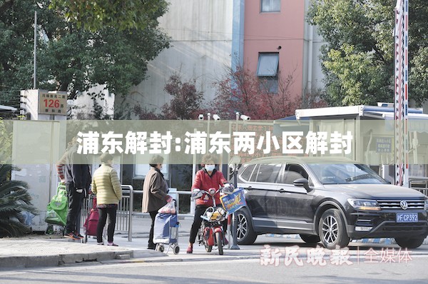 浦东解封:浦东两小区解封