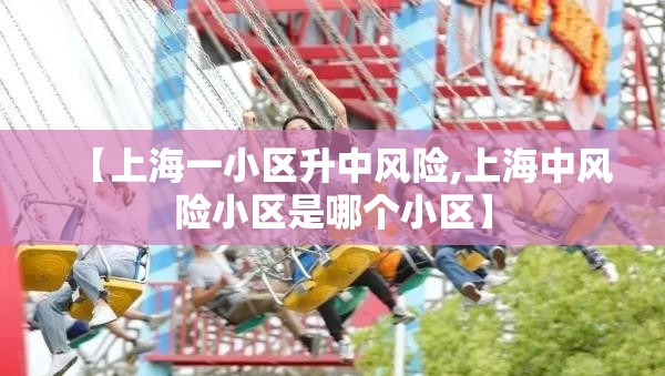 【上海一小区升中风险,上海中风险小区是哪个小区】