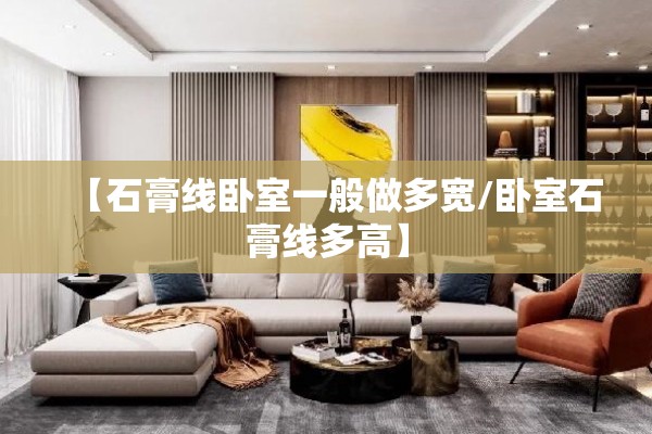 【石膏线卧室一般做多宽/卧室石膏线多高】