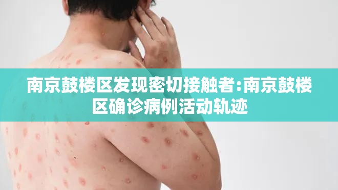 南京鼓楼区发现密切接触者:南京鼓楼区确诊病例活动轨迹