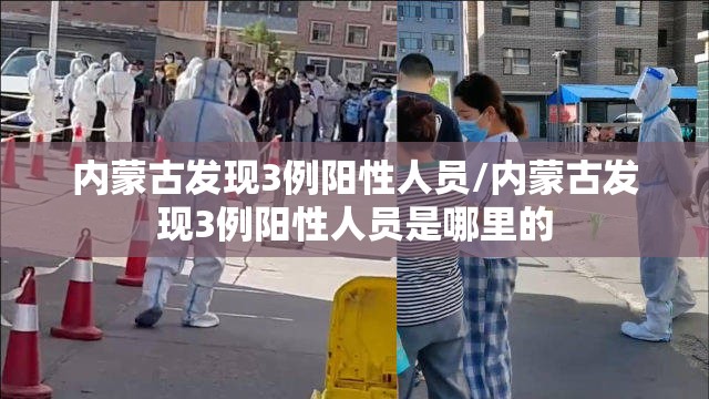 内蒙古发现3例阳性人员/内蒙古发现3例阳性人员是哪里的
