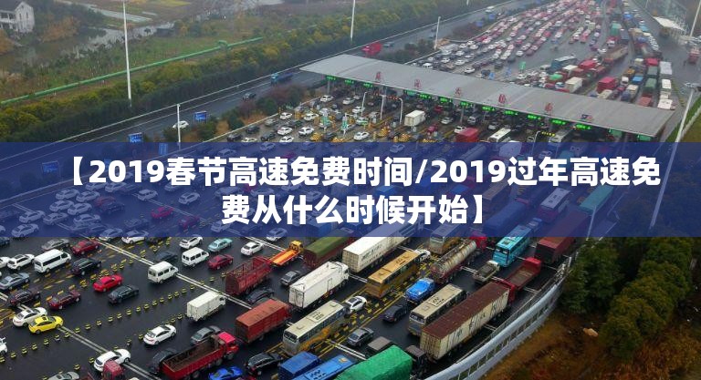 【2019春节高速免费时间/2019过年高速免费从什么时候开始】
