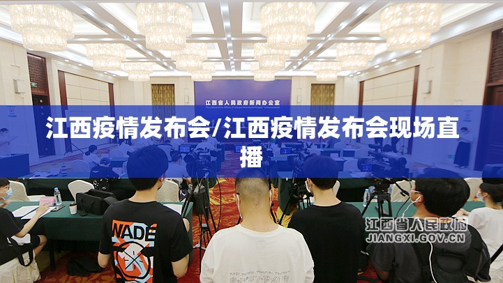 江西疫情发布会/江西疫情发布会现场直播