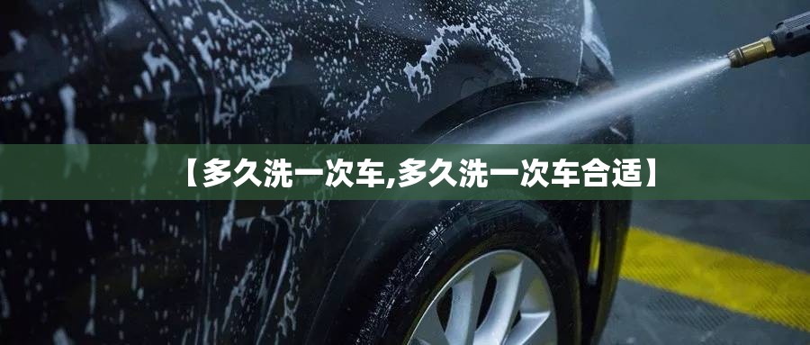 【多久洗一次车,多久洗一次车合适】