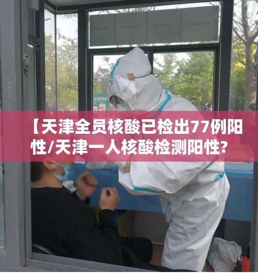 【天津全员核酸已检出77例阳性/天津一人核酸检测阳性?官方通报来了】