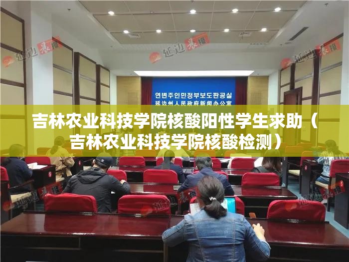 吉林农业科技学院核酸阳性学生求助（吉林农业科技学院核酸检测）