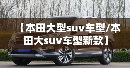 【本田大型suv车型/本田大suv车型新款】