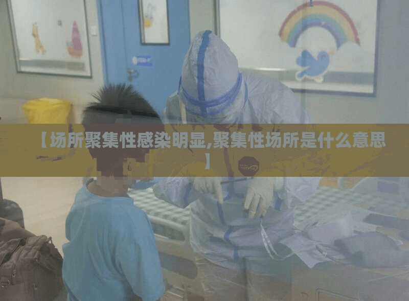 【场所聚集性感染明显,聚集性场所是什么意思】