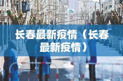 长春最新疫情（长春 最新疫情）