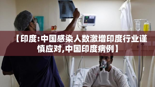 【印度:中国感染人数激增印度行业谨慎应对,中国印度病例】