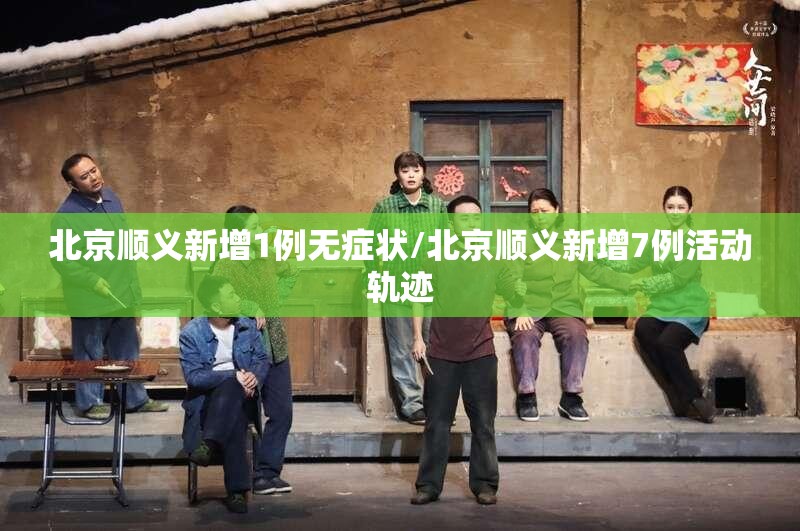 北京顺义新增1例无症状/北京顺义新增7例活动轨迹