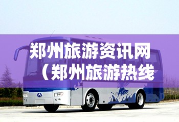 郑州旅游资讯网（郑州旅游热线）