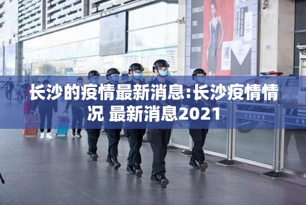长沙的疫情最新消息:长沙疫情情况 最新消息2021
