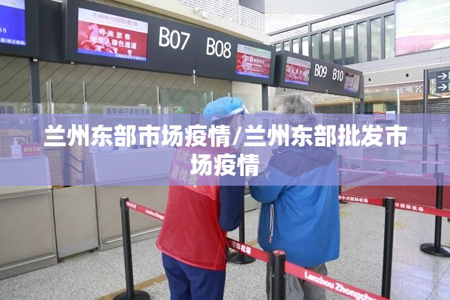 兰州东部市场疫情/兰州东部批发市场疫情