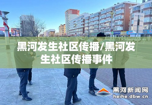 黑河发生社区传播/黑河发生社区传播事件