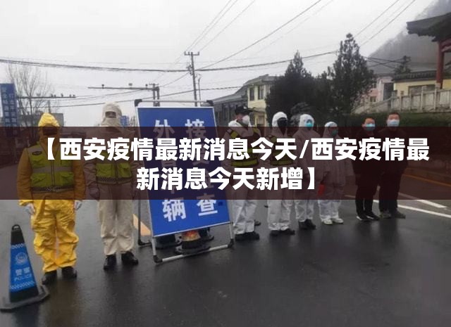 【西安疫情最新消息今天/西安疫情最新消息今天新增】 【西安疫情最新消息今天/西安疫情最新消息今天新增】