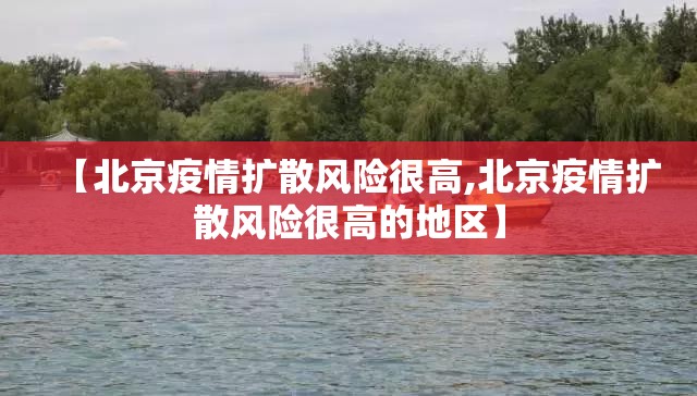 【北京疫情扩散风险很高,北京疫情扩散风险很高的地区】