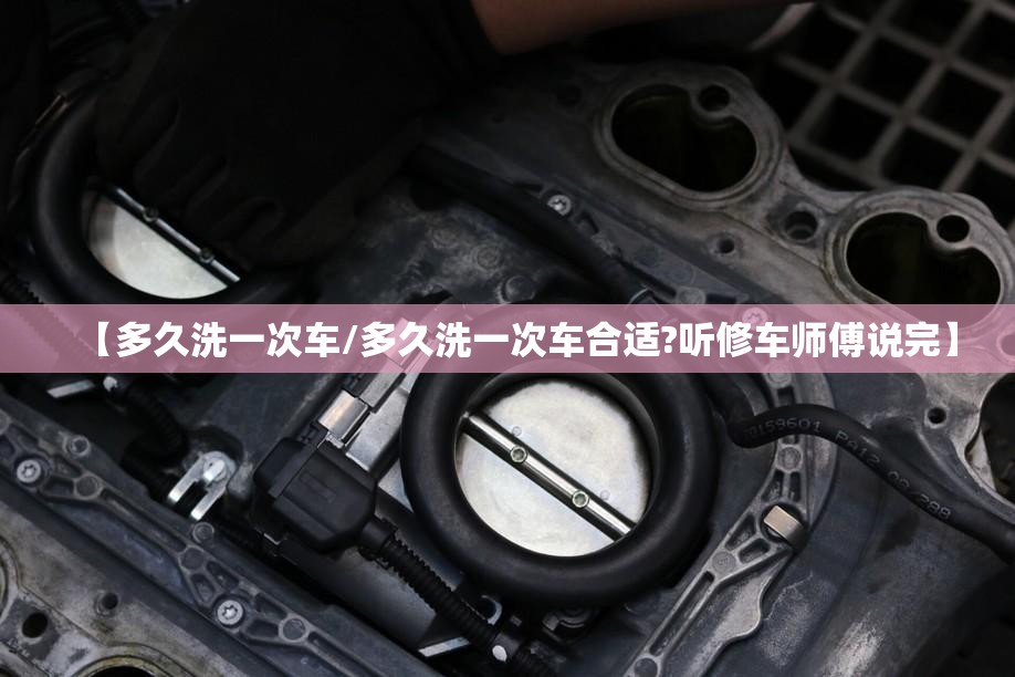 【多久洗一次车/多久洗一次车合适?听修车师傅说完】 【多久洗一次车/多久洗一次车合适?听修车师傅说完】
