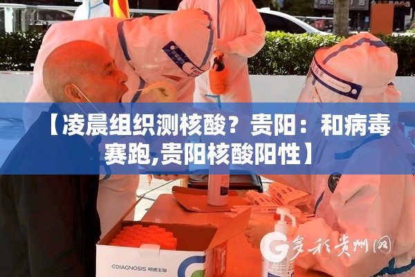 【凌晨组织测核酸?贵阳:和病毒赛跑,贵阳核酸阳性】 【凌晨组织测核酸?贵阳:和病毒赛跑,贵阳核酸阳性】